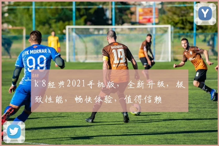k 8经典2021手机版，全新升级，极致性能，畅快体验，值得信赖
