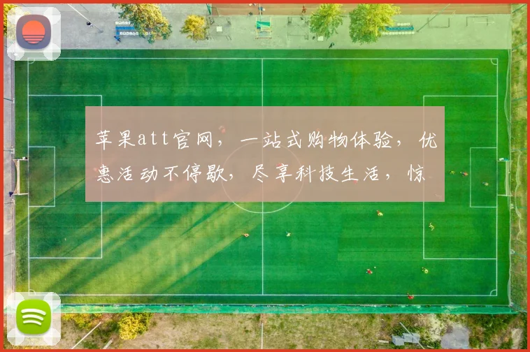 苹果att官网，一站式购物体验，优惠活动不停歇，尽享科技生活，惊喜不断，品质保障，值得信赖。