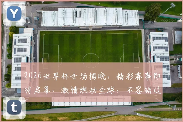 2026世界杯会场揭晓，精彩赛事即将启幕，激情燃动全球，不容错过