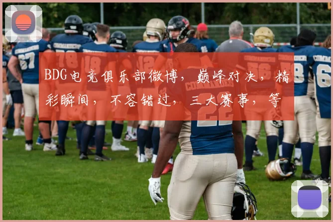 BDG电竞俱乐部微博，巅峰对决，精彩瞬间，不容错过，三大赛事，等你来战，激情四溢，共赴电竞盛宴
