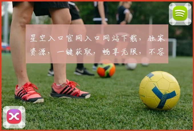 星空入口官网入口网站下载，独家资源，一键获取，畅享无限，不容错过，必看攻略，三步轻松下载