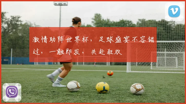 激情助阵世界杯，足球盛宴不容错过，一触即发，共赴狂欢