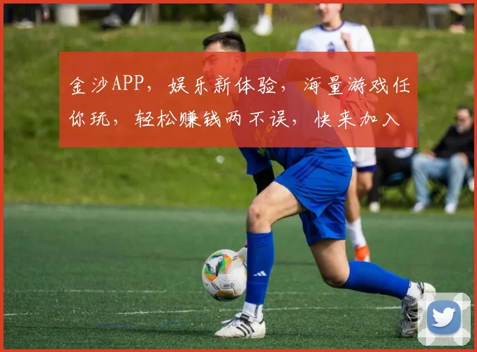金沙APP，娱乐新体验，海量游戏任你玩，轻松赚钱两不误，快来加入我们