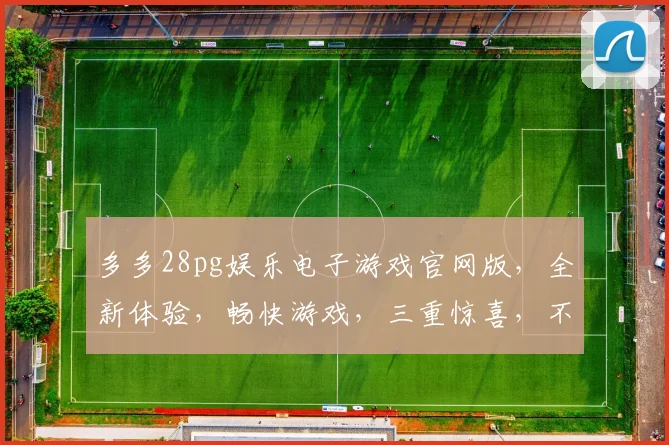 多多28pg娱乐电子游戏官网版，全新体验，畅快游戏，三重惊喜，不容错过