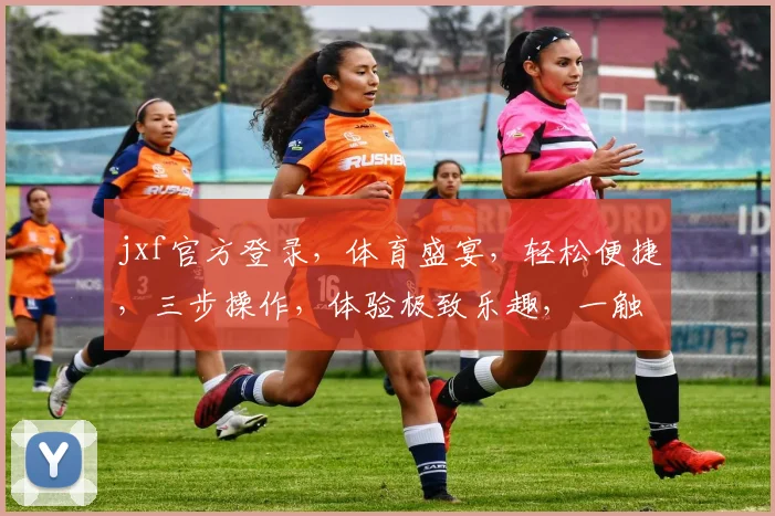 jxf官方登录，体育盛宴，轻松便捷，三步操作，体验极致乐趣，一触即达