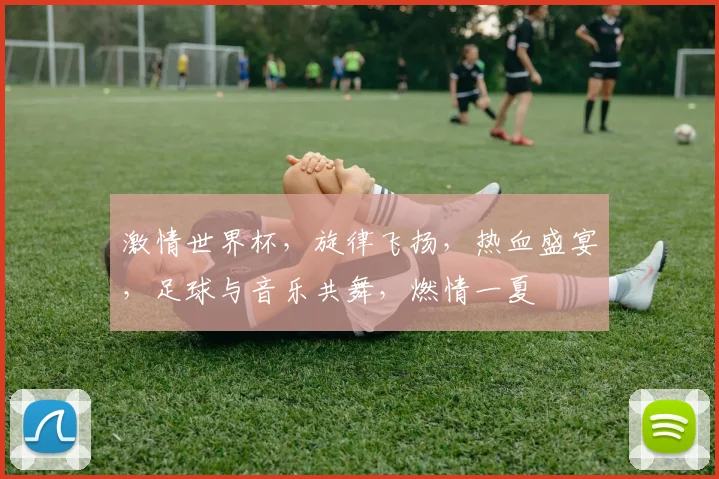 激情世界杯，旋律飞扬，热血盛宴，足球与音乐共舞，燃情一夏