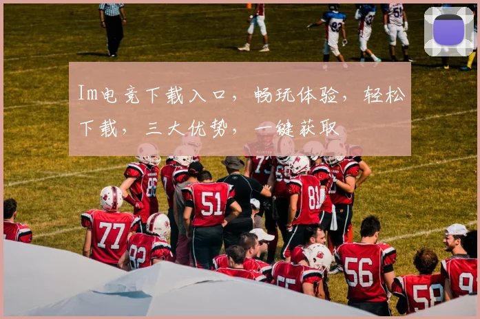 Im电竞下载入口，畅玩体验，轻松下载，三大优势，一键获取