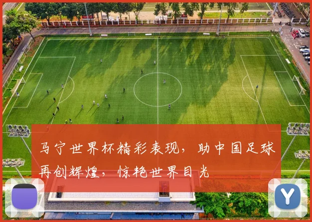 马宁世界杯精彩表现，助中国足球再创辉煌，惊艳世界目光